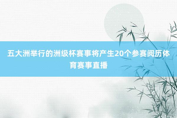 五大洲举行的洲级杯赛事将产生20个参赛阅历体育赛事直播