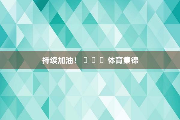 持续加油！ ​​​体育集锦