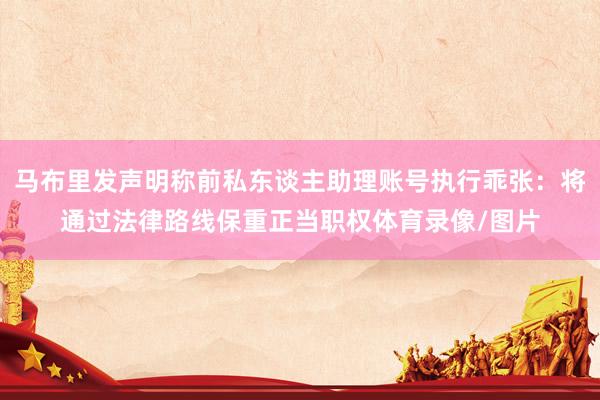 马布里发声明称前私东谈主助理账号执行乖张：将通过法律路线保重正当职权体育录像/图片