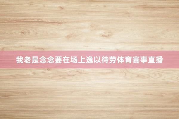 我老是念念要在场上逸以待劳体育赛事直播