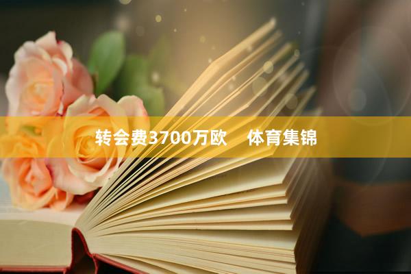 转会费3700万欧    体育集锦