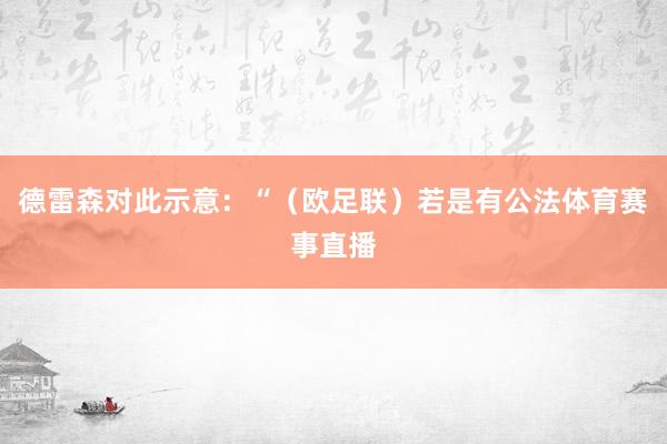 德雷森对此示意：“（欧足联）若是有公法体育赛事直播