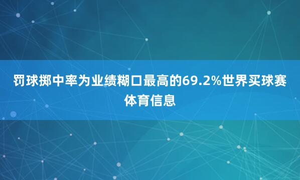 罚球掷中率为业绩糊口最高的69.2%世界买球赛体育信息