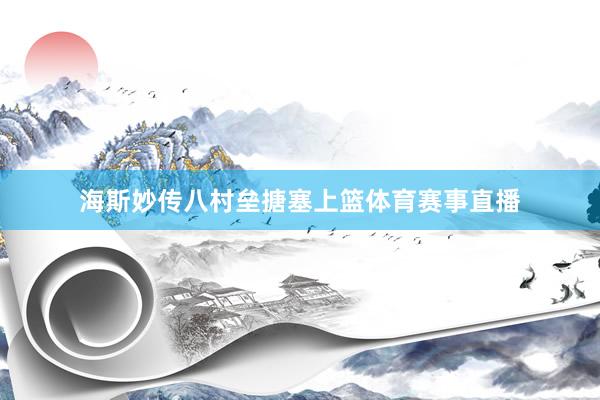 海斯妙传八村垒搪塞上篮体育赛事直播