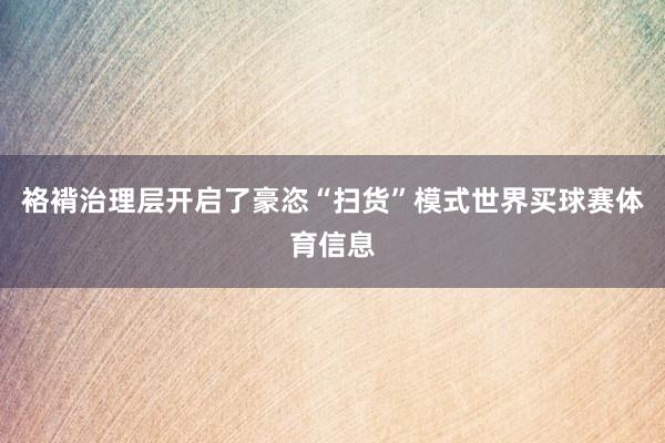 袼褙治理层开启了豪恣“扫货”模式世界买球赛体育信息