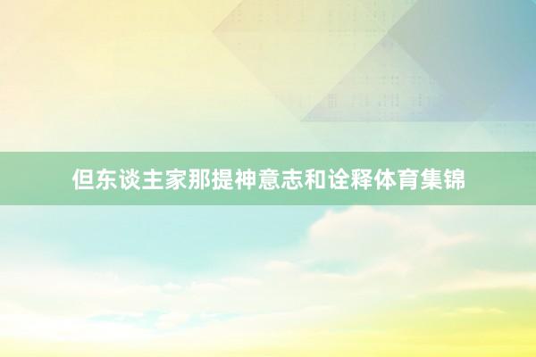 但东谈主家那提神意志和诠释体育集锦