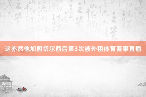 这亦然他加盟切尔西后第3次被外租体育赛事直播