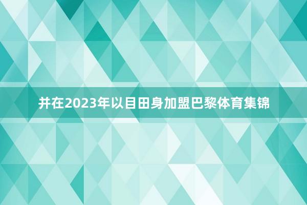 并在2023年以目田身加盟巴黎体育集锦