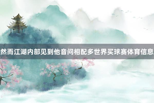 然而江湖内部见到他音问相配多世界买球赛体育信息