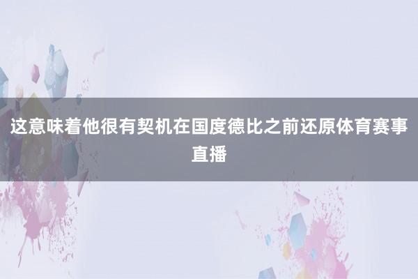 这意味着他很有契机在国度德比之前还原体育赛事直播