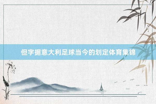 但字据意大利足球当今的划定体育集锦