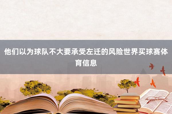 他们以为球队不大要承受左迁的风险世界买球赛体育信息