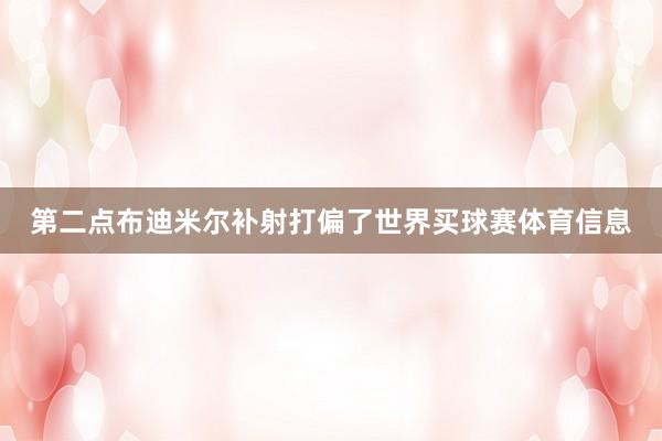 第二点布迪米尔补射打偏了世界买球赛体育信息