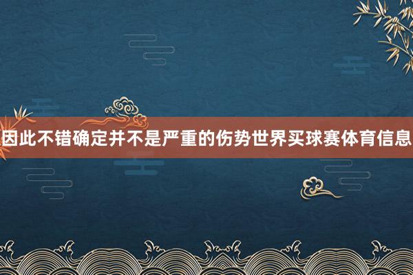 因此不错确定并不是严重的伤势世界买球赛体育信息
