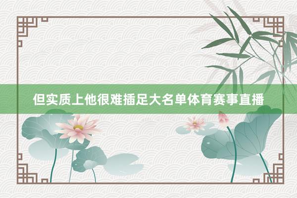 但实质上他很难插足大名单体育赛事直播