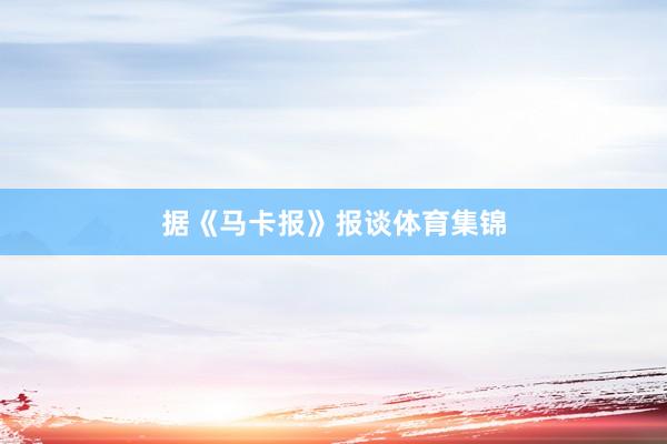 据《马卡报》报谈体育集锦