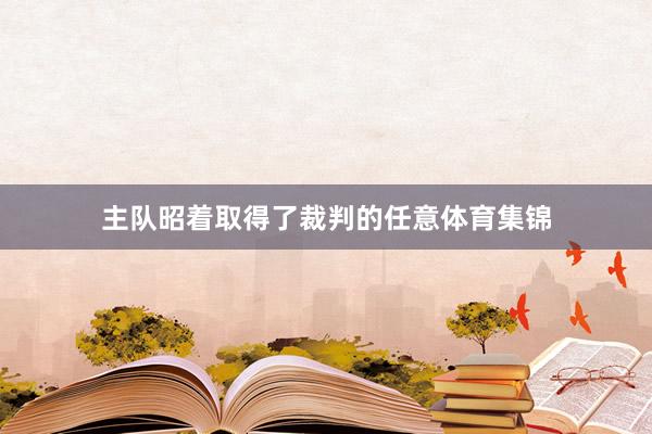 主队昭着取得了裁判的任意体育集锦