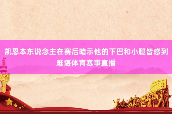 凯恩本东说念主在赛后暗示他的下巴和小腿皆感到难堪体育赛事直播