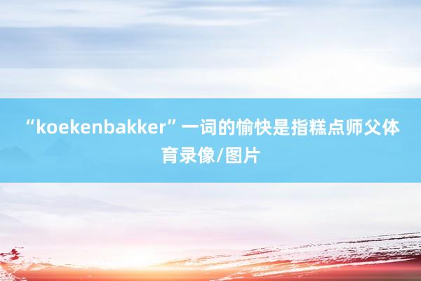 “koekenbakker”一词的愉快是指糕点师父体育录像/图片