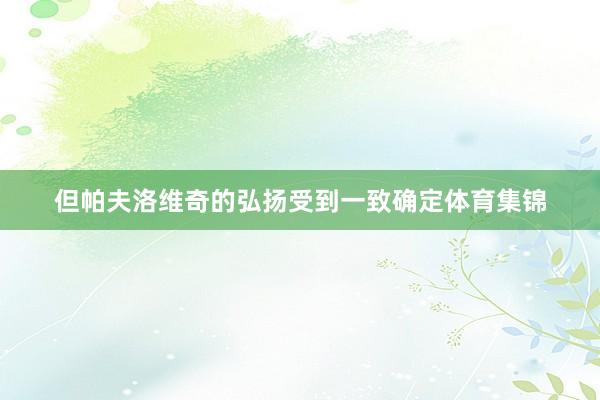 但帕夫洛维奇的弘扬受到一致确定体育集锦