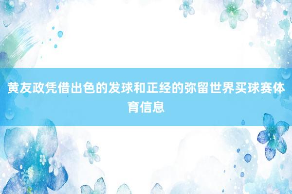 黄友政凭借出色的发球和正经的弥留世界买球赛体育信息