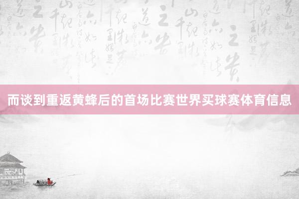而谈到重返黄蜂后的首场比赛世界买球赛体育信息