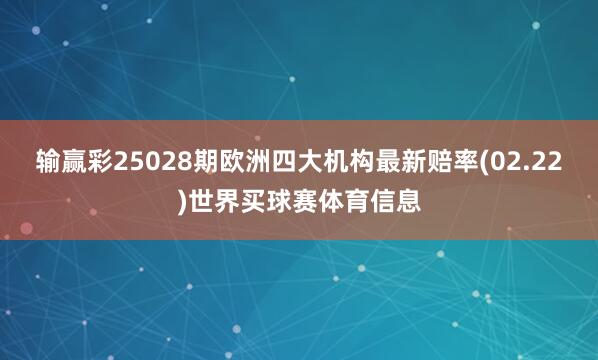输赢彩25028期欧洲四大机构最新赔率(02.22)世界买球赛体育信息
