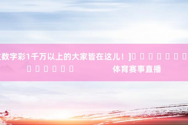 中过数字彩1千万以上的大家皆在这儿！]															                体育赛事直播