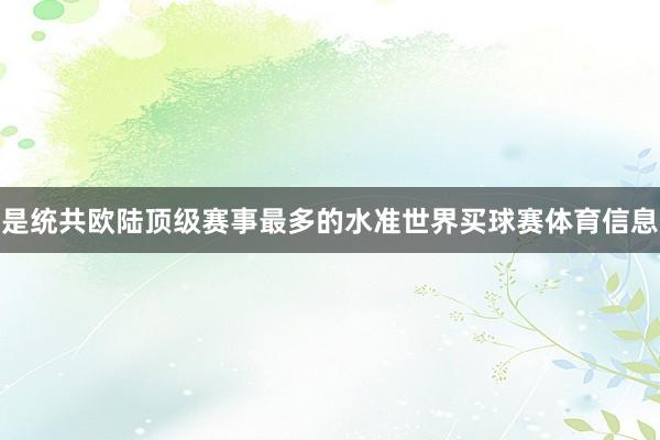 是统共欧陆顶级赛事最多的水准世界买球赛体育信息
