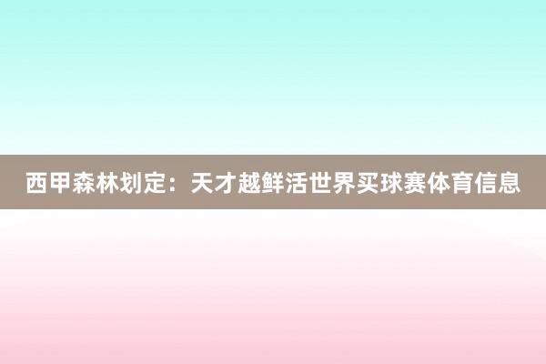 西甲森林划定：天才越鲜活世界买球赛体育信息
