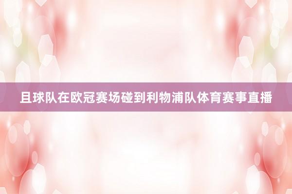 且球队在欧冠赛场碰到利物浦队体育赛事直播