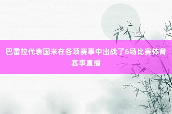 巴雷拉代表国米在各项赛事中出战了6场比赛体育赛事直播