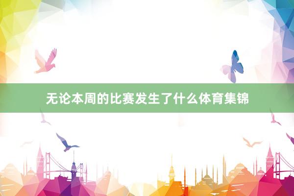 无论本周的比赛发生了什么体育集锦