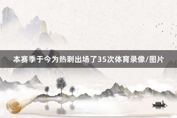 本赛季于今为热刺出场了35次体育录像/图片
