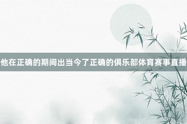 他在正确的期间出当今了正确的俱乐部体育赛事直播
