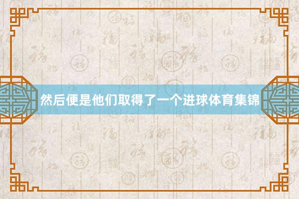 然后便是他们取得了一个进球体育集锦