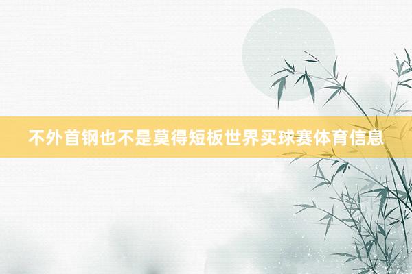 不外首钢也不是莫得短板世界买球赛体育信息