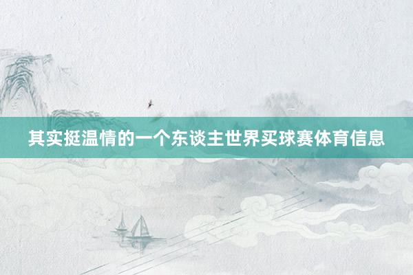 其实挺温情的一个东谈主世界买球赛体育信息