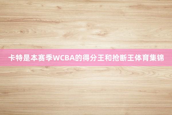 卡特是本赛季WCBA的得分王和抢断王体育集锦