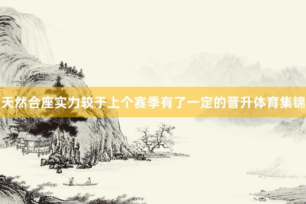 天然合座实力较于上个赛季有了一定的晋升体育集锦