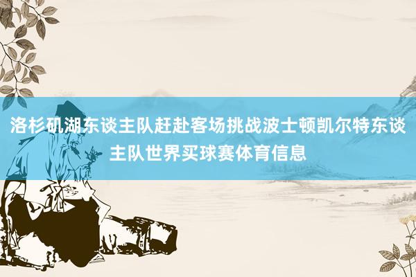 洛杉矶湖东谈主队赶赴客场挑战波士顿凯尔特东谈主队世界买球赛体育信息