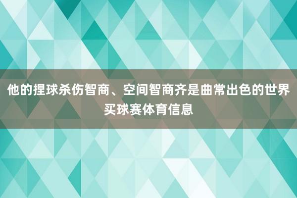 他的捏球杀伤智商、空间智商齐是曲常出色的世界买球赛体育信息