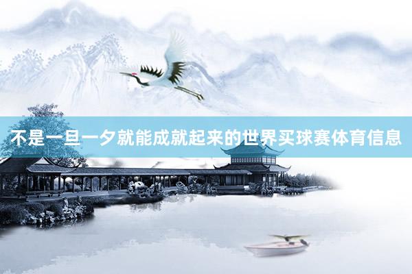 不是一旦一夕就能成就起来的世界买球赛体育信息
