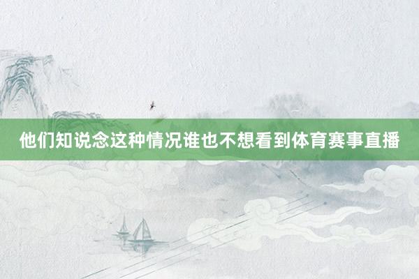 他们知说念这种情况谁也不想看到体育赛事直播