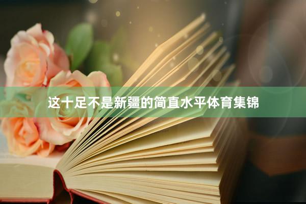 这十足不是新疆的简直水平体育集锦