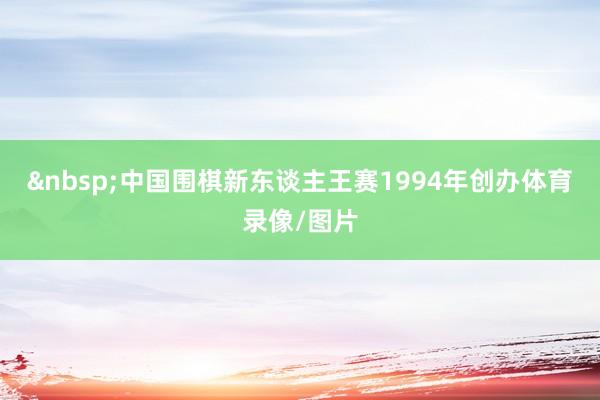 &nbsp;中国围棋新东谈主王赛1994年创办体育录像/图片