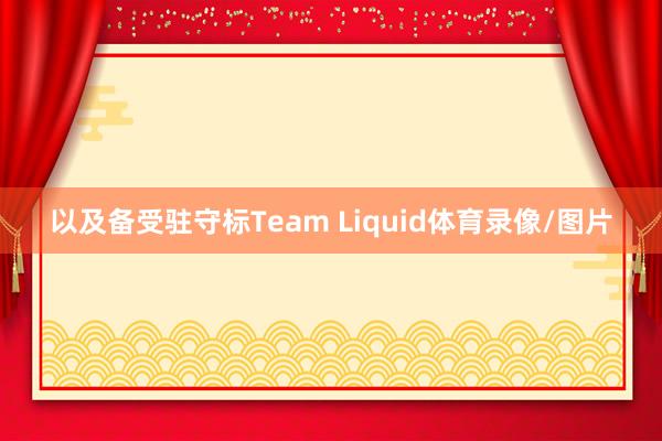 以及备受驻守标Team Liquid体育录像/图片
