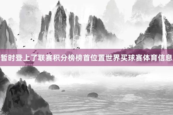 暂时登上了联赛积分榜榜首位置世界买球赛体育信息