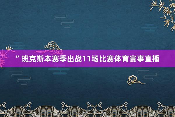 ”班克斯本赛季出战11场比赛体育赛事直播