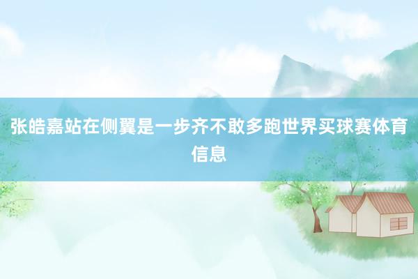 张皓嘉站在侧翼是一步齐不敢多跑世界买球赛体育信息